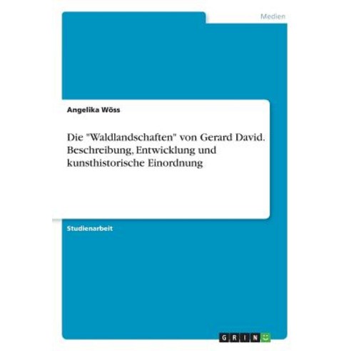 Die "Waldlandschaften" Von Gerard David. Beschreibung Entwicklung Und Kunsthistorische Einordnung Paperback, Grin Publishing