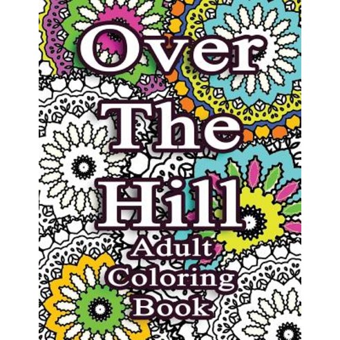 Over the Hill Adult Coloring Book: Adult Coloring Book Birthday Gift Paperback, Createspace Independent Publishing Platform