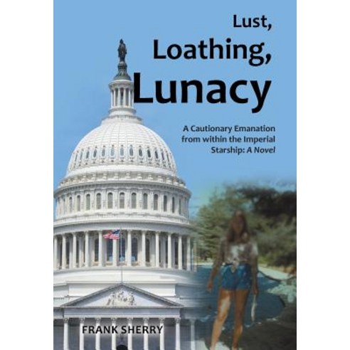 Lust Loathing Lunacy: A Cautionary Emanation from Within the Imperial Starship: A Novel Hardcover, iUniverse
