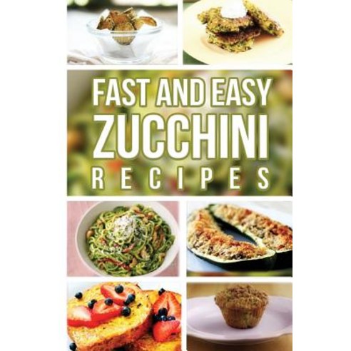 Fast and Easy Zucchini Recipes Paperback, Createspace