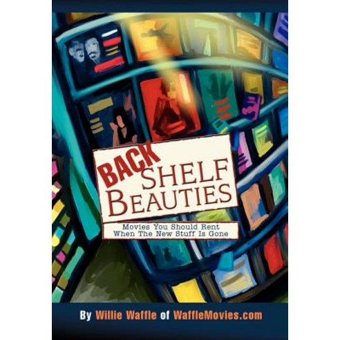 Back Shelf Beauties: Movies You Should Rent When the New Stuff Is Gone Hardcover, iUniverse