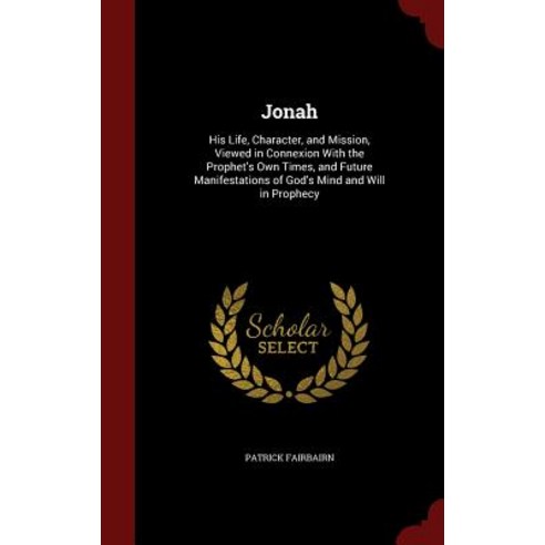 Jonah: His Life Character and Mission Viewed in Connexion with the Prophet''s Own Times and Future Manifestations of God''s Hardcover, Andesite Press