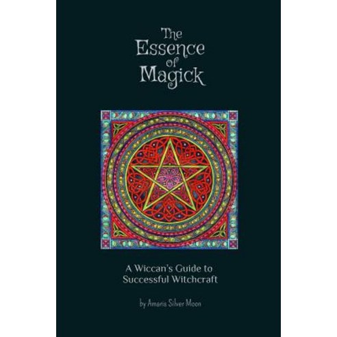 The Essence of Magick: A Wiccan''s Guide to Successful Witchcraft Paperback, Createspace Independent Publishing Platform