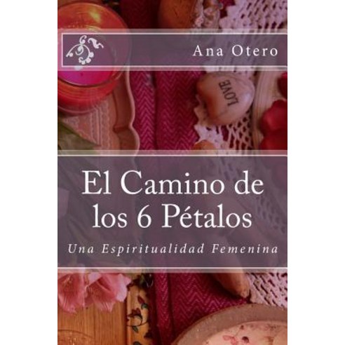 El Camino de Los 6 Petalos: Una Espiritualidad Femenina Paperback, Createspace Independent Publishing Platform