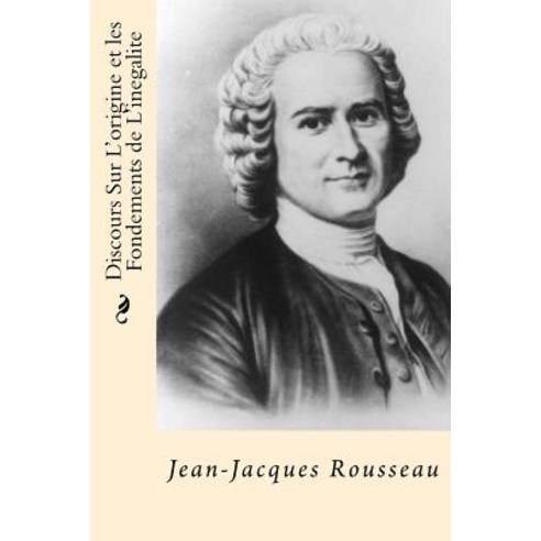Discours Sur L''Origine Et Les Fondements de L''Inegalite (French Edition) Paperback, Createspace Independent Publishing Platform