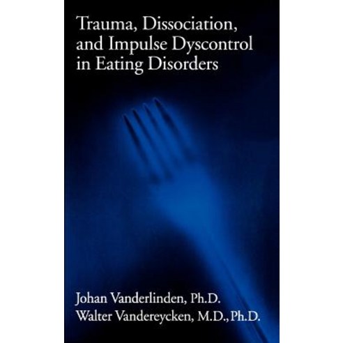 Trauma Dissociation and Impulse Dyscontrol in Eating Disorders: New Visions in Theory Practice and Reality Hardcover, Routledge
