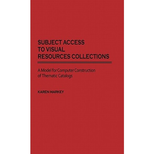 Subject Access to Visual Resources Collections: A Model for the Computer Construction of Thematic Catalogs Hardcover, Greenwood Press