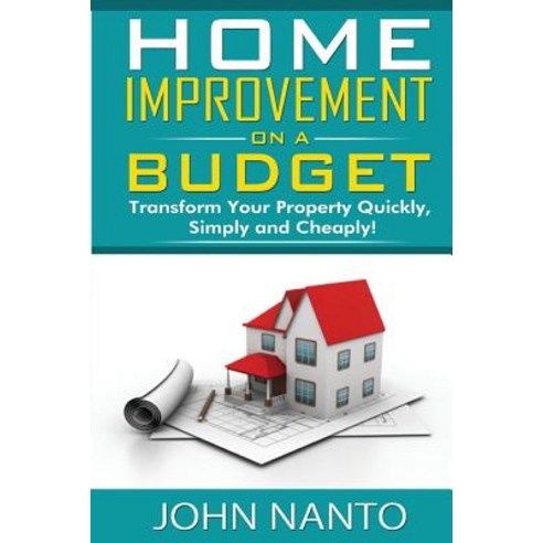 Home Improvement on a Budget: Transform Your Property Quickly Simply and Cheaply Paperback, Createspace