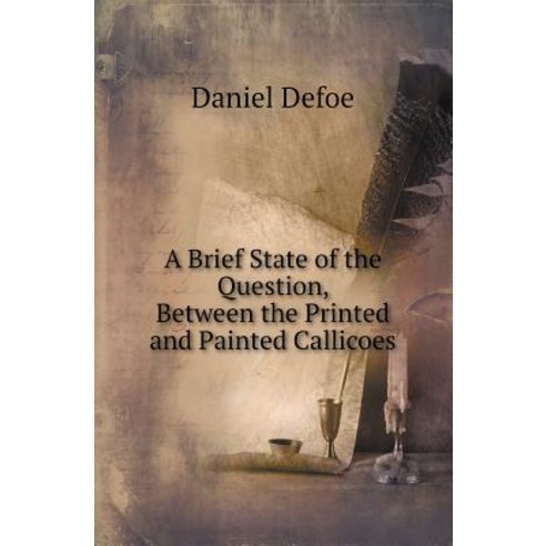 A Brief State of the Question Between the Printed and Painted Callicoes Paperback, Book on Demand Ltd.