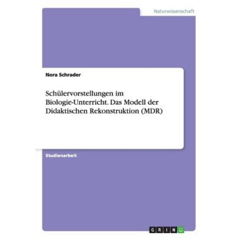Schulervorstellungen Im Biologie-Unterricht. Das Modell Der Didaktischen Rekonstruktion (MDR) Paperback, Grin Verlag Gmbh