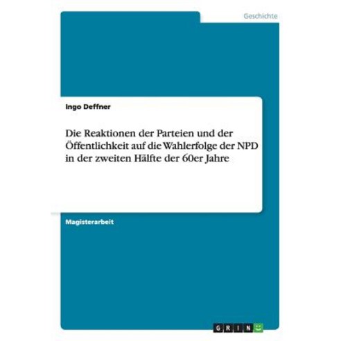 Die Reaktionen Der Parteien Und Der Offentlichkeit Auf Die Wahlerfolge Der Npd in Der Zweiten Halfte Der 60er Jahre Paperback, Grin Publishing