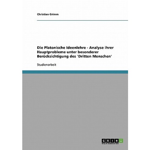 Die Platonische Ideenlehre - Analyse Ihrer Hauptprobleme Unter Besonderer Berucksichtigung Des ''Dritten Menschen'' Paperback, Grin Publishing