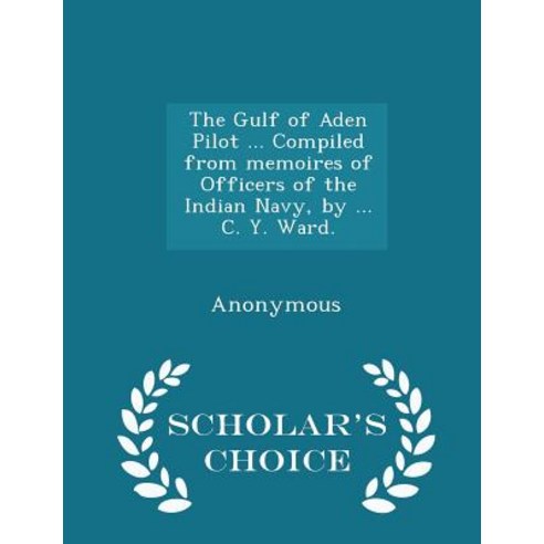 The Gulf of Aden Pilot ... Compiled from Memoires of Officers of the Indian Navy by ... C. Y. Ward. - Scholar''s Choice Edition Paperback