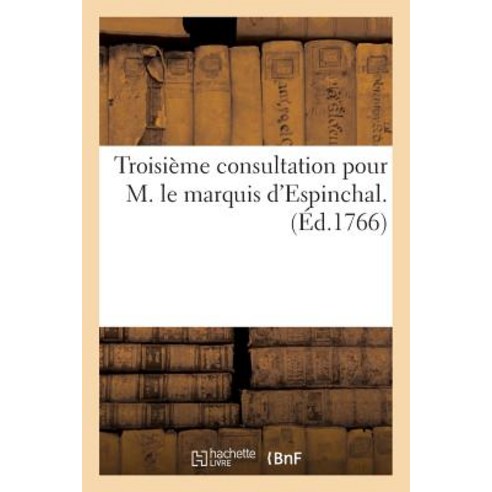 Troisieme Consultation Pour M. Le Marquis D''Espinchal. = Troisia]me Consultation Pour M. Le Marquis D''Espinchal. Paperback, Hachette Livre Bnf