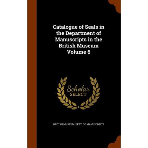 Catalogue of Seals in the Department of Manuscripts in the British Museum Volume 6 Hardcover, Arkose Press