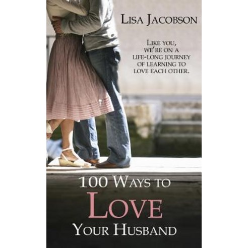 100 Ways to Love Your Husband: The Life-Long Journey of Learning to Love Each Other Paperback, Loyal Publishing
