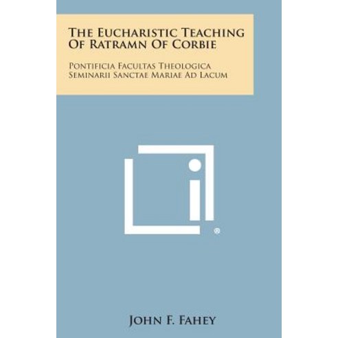 The Eucharistic Teaching of Ratramn of Corbie: Pontificia Facultas Theologica Seminarii Sanctae Mariae Ad Lacum Paperback, Literary Licensing, LLC