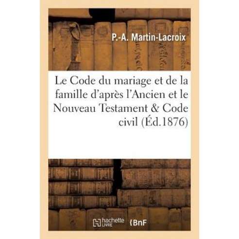 Le Code Du Mariage Et de la Famille D''Apres L''Ancien Et Le Nouveau Testament Compare Au Code Civil Paperback, Hachette Livre - Bnf