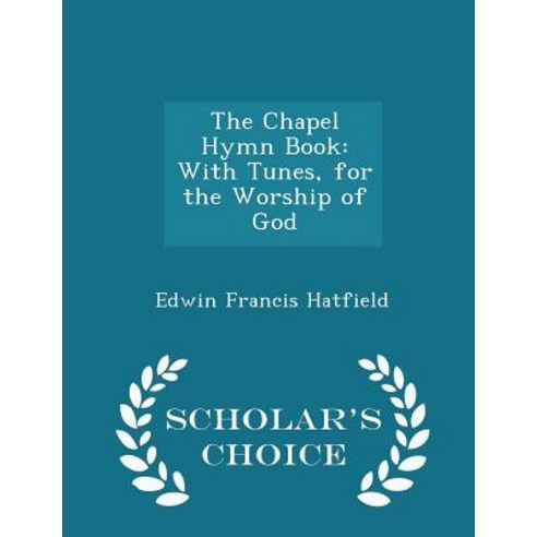 The Chapel Hymn Book: With Tunes for the Worship of God - Scholar''s Choice Edition Paperback