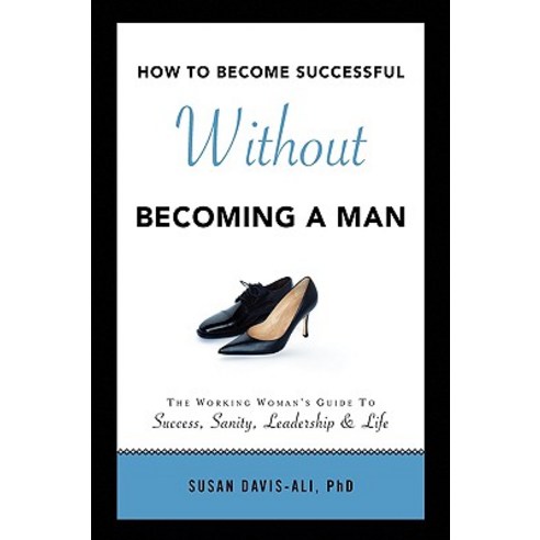 How to Become Successful Without Becoming a Man Hardcover, Xlibris