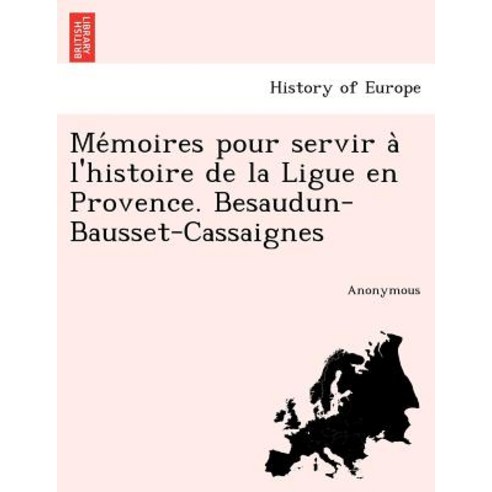 Me Moires Pour Servir A L''Histoire de La Ligue En Provence. Besaudun-Bausset-Cassaignes Paperback, British Library, Historical Print Editions