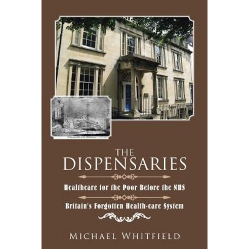 The Dispensaries: Healthcare for the Poor Before the Nhs Paperback, Authorhouse
