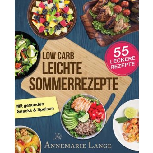 Low Carb Leichte Sommerrezepte: Das Kochbuch Mit 55 Gesunden Snacks & Speisen Paperback, Createspace Independent Publishing Platform