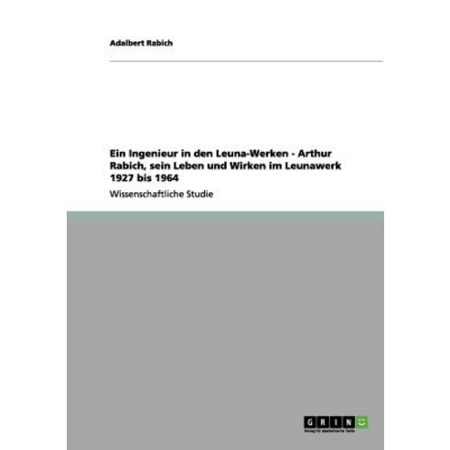 Ein Ingenieur in Den Leuna-Werken - Arthur Rabich Sein Leben Und Wirken Im Leunawerk 1927 Bis 1964 Paperback, Grin Publishing