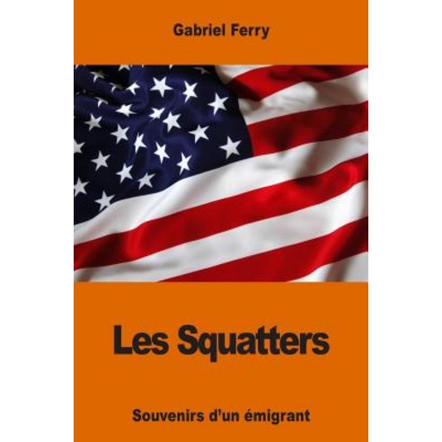 Les Squatters: Souvenirs D''Un Emigrant Paperback, Createspace Independent Publishing Platform