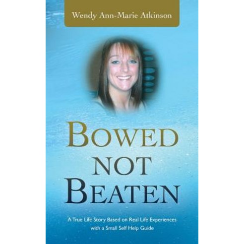 Bowed Not Beaten: A True Life Story Based on Real Life Experiences with a Small Self Help Guide Paperback, Authorhouse