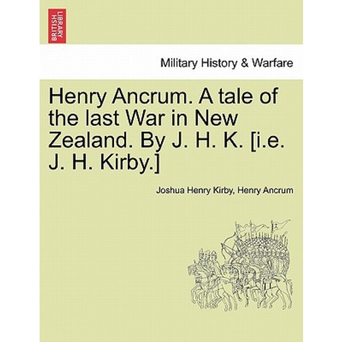 Henry Ancrum. a Tale of the Last War in New Zealand. by J. H. K. [I.E. J. H. Kirby.] Vol. I. Paperback, British Library, Historical Print Editions