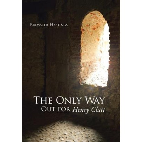 The Only Way Out for Henry Clatt Hardcover, WestBow Press