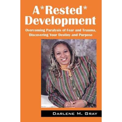 A*rested*development: Overcoming Paralysis of Fear and Trauma Discovering Your Destiny and Purpose Paperback, Outskirts Press