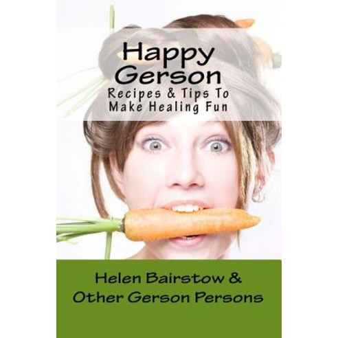 Happy Gerson: Recipes and Tips to Make Healing Fun Paperback, Createspace Independent Publishing Platform