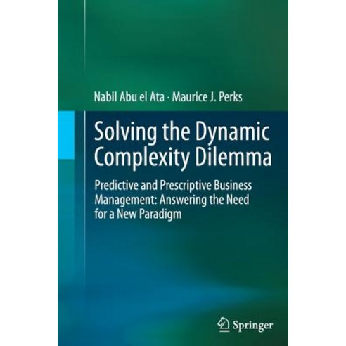 Solving the Dynamic Complexity Dilemma: Predictive and Prescriptive Business Management: Answering the Need for a New Paradigm Paperback, Springer