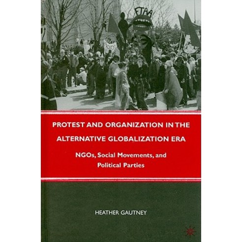Protest and Organization in the Alternative Globalization Era: NGOs Social Movements and Political Parties Hardcover, Palgrave MacMillan