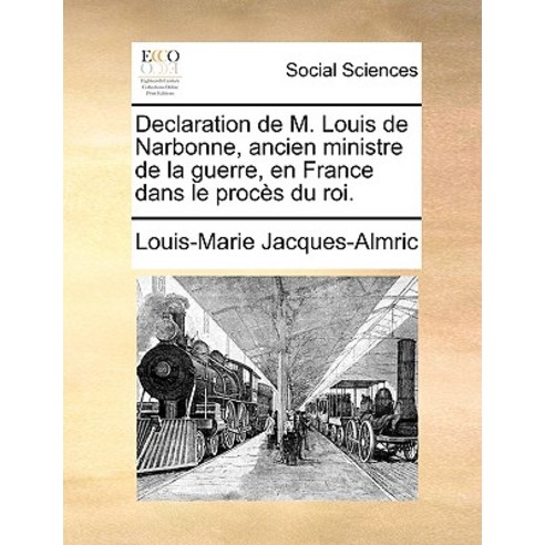 Declaration de M. Louis de Narbonne Ancien Ministre de La Guerre En France Dans Le Proces Du Roi. Paperback, Gale Ecco, Print Editions