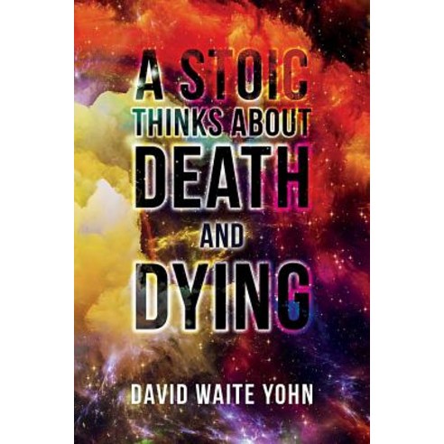 A Stoic Thinks about Death and Dying Paperback, Createspace Independent Publishing Platform