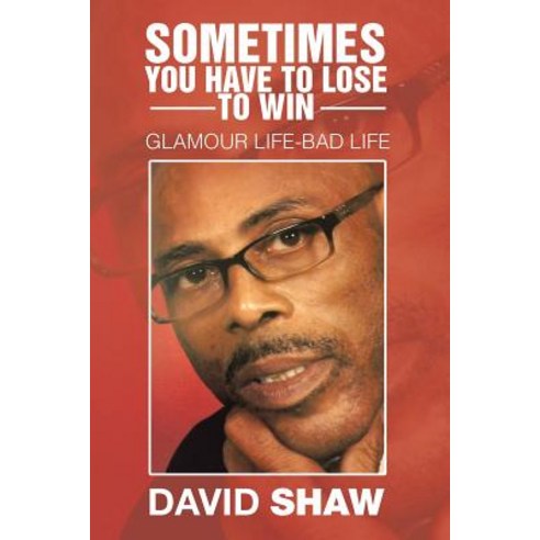 Sometimes You Have to Lose to Win: Glamour Life-Bad Life Paperback, Xlibris