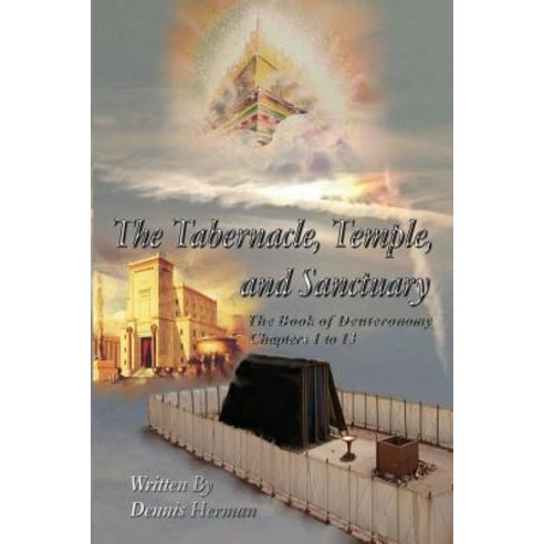 The Tabernacle Temple and Sanctuary: The Book of Deuteronomy Chapters 1 to 13 Paperback, Createspace Independent Publishing Platform
