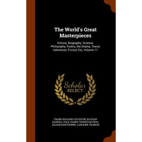 The World''s Great Masterpieces: History Biography Science Philosophy Poetry the Drama Travel Adventure Fiction Etc Volume 17 Hardcover, Arkose Press
