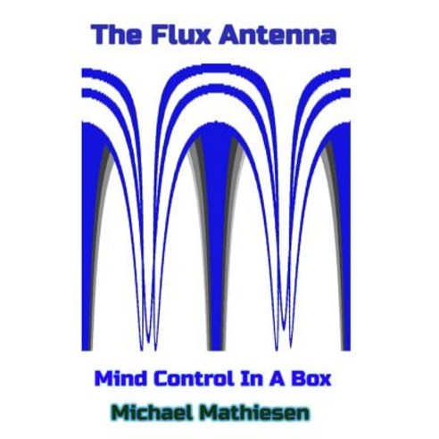 The Flux Antenna: Mind Control in a Box Paperback, Createspace Independent Publishing Platform