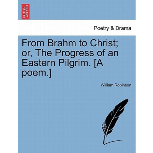 From Brahm to Christ; Or the Progress of an Eastern Pilgrim. [A Poem.] Paperback, British Library, Historical Print Editions