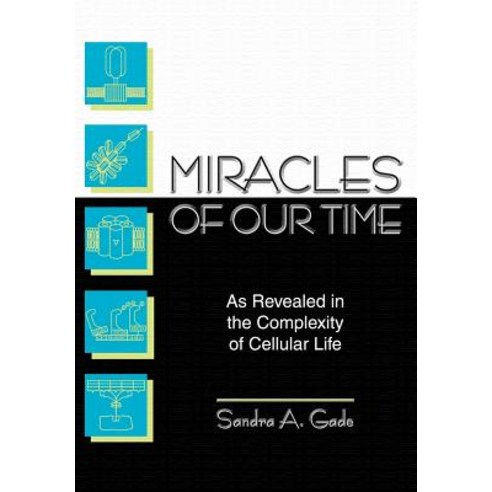 Miracles of Our Time: As Revealed in the Complexity of Cellular Life Hardcover, Authorhouse