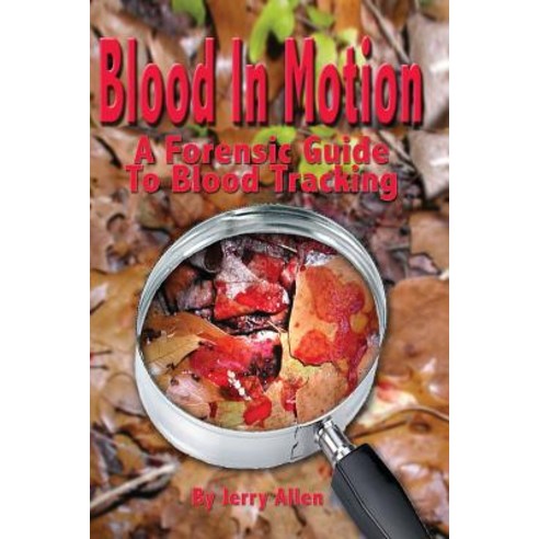 Blood in Motion: A Forensic Guide to Blood Tracking. Paperback, Createspace Independent Publishing Platform