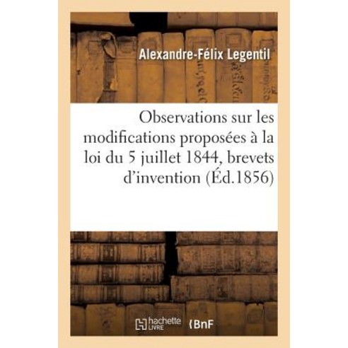Observations Sur Les Modifications Proposees a la Loi Du 5 Juillet 1844 Brevets D''Invention Paperback, Hachette Livre - Bnf