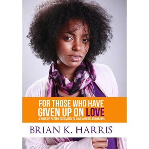For Those Who Have Given Up on Love: A Book of Poetry Dedicated to Love and Relationships Paperback, Createspace Independent Publishing Platform