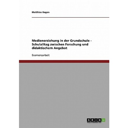 Medienerziehung in Der Grundschule - Schulalltag Zwischen Forschung Und Didaktischem Angebot Paperback, Grin Publishing