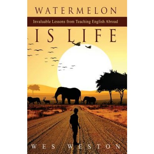 Watermelon Is Life: Invaluable Lessons from Teaching English Abroad Paperback, Createspace Independent Publishing Platform