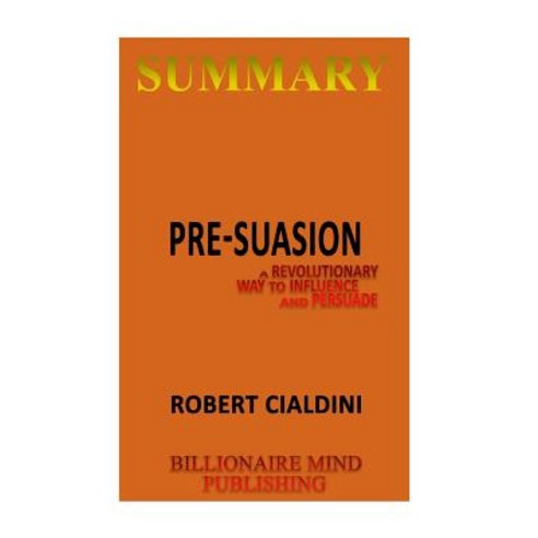 Summary: Pre-Suasion: A Revolutionary Way to Influence and Persuade by Robert Cialdini Paperback, Createspace Independent Publishing Platform
